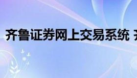 齐鲁证券网上交易系统 齐鲁证券网上营业厅