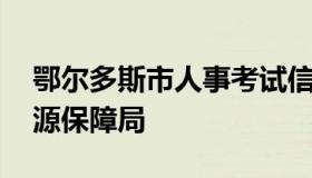 鄂尔多斯市人事考试信息网 鄂尔多斯人力资源保障局