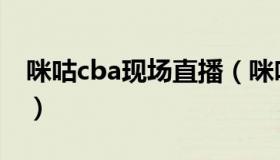 咪咕cba现场直播（咪咕cba现场直播无插件）