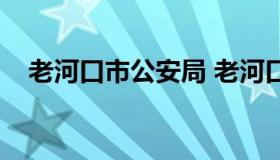 老河口市公安局 老河口市公安局雷春花）