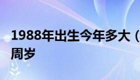 1988年出生今年多大（1988年出生今年多大周岁