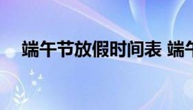 端午节放假时间表 端午节放假时间2021