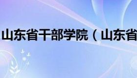 山东省干部学院（山东省干部学院是干什么的