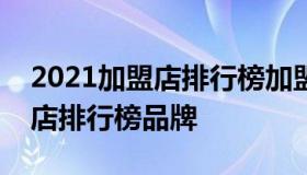 2021加盟店排行榜加盟10大品牌 2019加盟店排行榜品牌