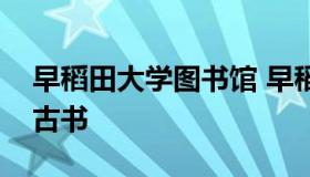 早稻田大学图书馆 早稻田大学图书馆地震出古书