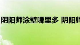 阴阳师涂壁哪里多 阴阳师涂壁哪里多游戏吧）