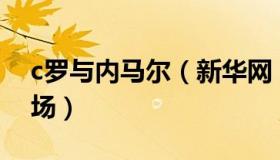 c罗与内马尔（新华网：C罗和内马尔今日登场）