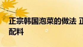 正宗韩国泡菜的做法 正宗韩国泡菜的做法和配料