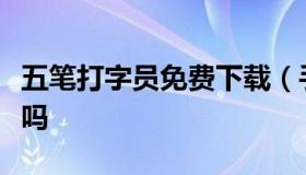 五笔打字员免费下载（手机能下载五笔打字员吗