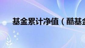 基金累计净值（酷基金网每日净值查询