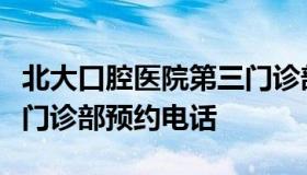 北大口腔医院第三门诊部（北大口腔医院第三门诊部预约电话