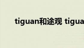 tiguan和途观 tiguan和途观的区别）