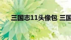 三国志11头像包 三国志11头像包精美