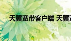 天翼宽带客户端 天翼宽带客户端电脑版