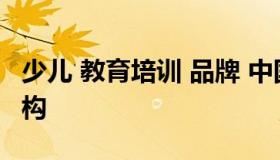 少儿 教育培训 品牌 中国十大品牌少儿教育机构