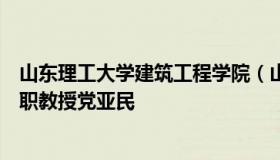 山东理工大学建筑工程学院（山东理工大学建筑工程学院兼职教授党亚民