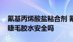 氰基丙烯酸盐粘合剂 氰基丙烯酸盐粘合剂的睫毛胶水安全吗