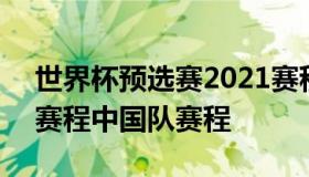 世界杯预选赛2021赛程 世界杯预选赛2021赛程中国队赛程