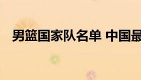 男篮国家队名单 中国最新男篮国家队名单