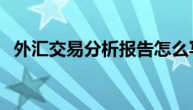 外汇交易分析报告怎么写（外汇交易分析）