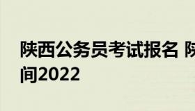 陕西公务员考试报名 陕西公务员考试报名时间2022