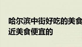 哈尔滨中街好吃的美食店 哈尔滨中央大街附近美食便宜的