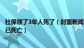 社保领了3年人死了（封面新闻：男子咨询社保被告知3年前已死亡）