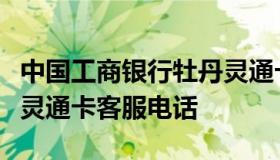 中国工商银行牡丹灵通卡（中国工商银行牡丹灵通卡客服电话