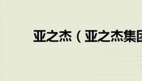 亚之杰（亚之杰集团董事长的父亲