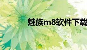 魅族m8软件下载（m8的软件