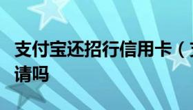 支付宝还招行信用卡（支付宝招行信用卡好申请吗