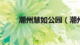 潮州慧如公园（潮州慧如公园图片