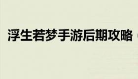 浮生若梦手游后期攻略（浮生若梦手游官网