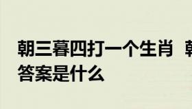 朝三暮四打一个生肖  朝三暮四打一生肖最佳答案是什么