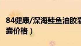 84健康/深海鲑鱼油胶囊 大阔海牌深海鱼油胶囊价格）