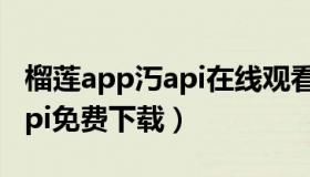 榴莲app汅api在线观看（水帘洞app下载汅api免费下载）