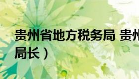 贵州省地方税务局 贵州省地方税务局历任副局长）