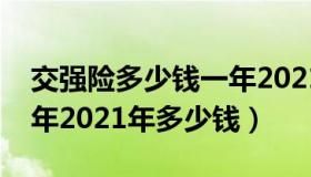 交强险多少钱一年2021年（交强险多少钱一年2021年多少钱）