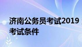 济南公务员考试2019 济南公务员考试2021考试条件