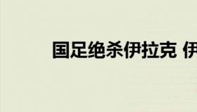 国足绝杀伊拉克 伊拉克双杀国足