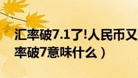 汇率破7.1了!人民币又缩水了9.8%（美元汇率破7意味什么）