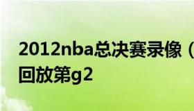 2012nba总决赛录像（2012nba总决赛录像回放第g2