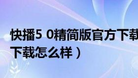 快播5 0精简版官方下载（快播5 0精简版官方下载怎么样）