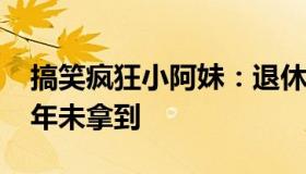 搞笑疯狂小阿妹：退休教师三亚买22套房10年未拿到