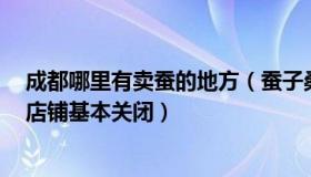 成都哪里有卖蚕的地方（蚕子桑叶：实拍成都商业街现状：店铺基本关闭）