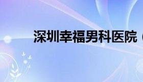 深圳幸福男科医院（深圳幸福医疗