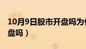 10月9日股市开盘吗为什么（10月9日股市开盘吗）