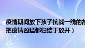 疫情期间放下孩子抗战一线的故事（抗战史记：曾光：不能把疫情凶猛都归结于放开）