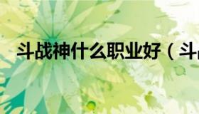 斗战神什么职业好（斗战神职业推荐2021