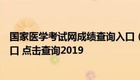 国家医学考试网成绩查询入口（国家医学考试网成绩查询入口 点击查询2019